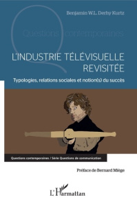 L'industrie télévisuelle revisitée. Typologie, relations sociales et notion(s) du succès - Derhy Kurtz Benjamin ; Miège Bernard