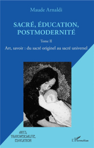 Sacré, éducation, postmodernité. Tome 2, Art, savoir : du sacré originel au sacré universel - Arnaldi Maude