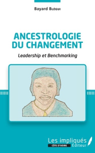 Ancestrologie du changement. Leadership et Benchmarking - Blégui Bayard ; Diabaté Moustapha