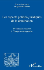Les aspects politico-juridiques de la domination. De l'époque moderne à l'époque contemporaine - Bouineau Jacques ; Demaldent Jean-Marie ; Ost Fran