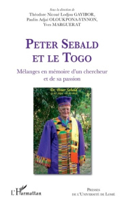 Peter Sebald et le Togo. Mélanges en mémoire d'un chercheur et de sa passion - Gayibor Théodore Nicoué ; Oloukpona-Yinnon Paulin