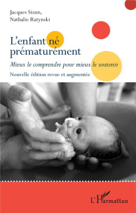L'enfant né prématurément. Mieux le comprendre pour mieux le soutenir, Edition revue et augmentée - Sizun Jacques ; Ratynski Nathalie