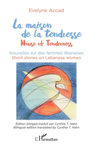 La maison de la tendresse. Nouvelles sur les femmes libanaises, Edition bilingue français-anglais - Accad Evelyne ; Hahn Cynthia