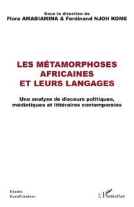 Les métamorphoses africaines et leurs langages. Une analyse de discours politiques, médiatiques et l - Amabiamina Flora ; Njoh Komè Ferdinand