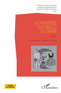 La traversée culturelle du genre. Tome 1, Les traductions culturalistes du genre - Adjoumani Elise ; Dah Perpétue Blandine ; Troh Gue