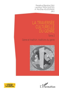 La traversée culturelle du genre. Tome 2, Genre et tradition, Traditions du genre - Dah Perpétue Blandine ; Troh Gueyes Léontine ; Adj