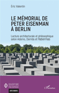 Le mémorial de Peter Eisenman à Berlin. Lecture architecturale et philosophique selon Adorno, Derrid - Valentin Eric