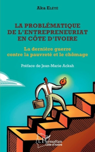 La problématique de l'entrepreneuriat en Côte d'Ivoire. La dernière guerre contre la pauvreté et le - Elété Aka ; Ackah Jean-Marie