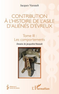 Contribution à l'histoire de l'asile d'aliénés d'Evreux. Tome 3, Les comportements - Vassault Jacques ; Vassault Jacqueline