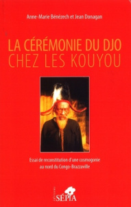 La cérémonie du Djo chez les Kouyou. Essai de reconstruction d'une cosmogonie au nord du Congo-Brazz - Benezech Anne-marie ; Donagan Jean