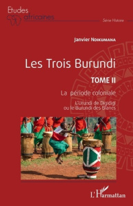 Les trois Burundi. Tome 2, La période coloniale - L'Urundi de Digidigi ou le Burundi des Blancs - Ndikumana Janvier