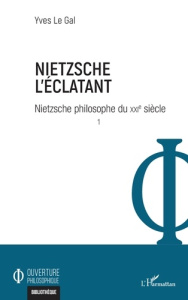 Nietzsche philosophe du XXIe siècle. Tome 1, Nietzsche l'éclatant - Le Gal Yves