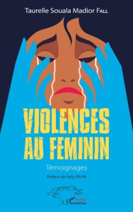 Violences au féminin. Témoignages - Fall Taurelle Souala Madior ; Ipupa Fally