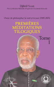 L'heur de philosopher la nuit et le jour (1989-2015). Tome 1, Premières méditations tilogiques - Samb Djibril