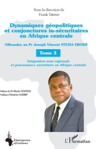 Dynamiques géopolitiques et conjonctures in-sécuritaires en Afrique centrale. Tome 3, Offrandes au P - Ebogo Frank ; Ndendé Martin ; Cherif Ibrahim