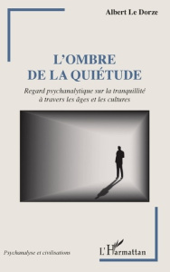 L'ombre de la quiétude. Regard psychanalytique sur la tranquillité à travers les âges et les culture - Le Dorze Albert