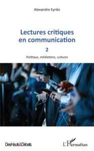 Lectures critiques en communication. Tome 2, Politique, médiations, cultures - Eyriès Alexandre
