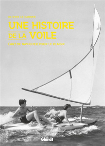 Une histoire de la voile. L'art de naviguer pour le plaisir - Le Carrer Olivier