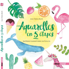 Aquarelles en 5 étapes. Pastèque, flamant rose, cactus & co - Yokota-Barth Lena ; Lafargue Danielle