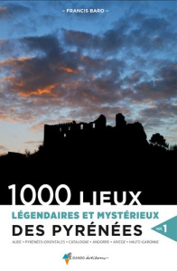 1000 lieux légendaires et mystérieux des Pyrénées. Volume 1 - Baro Francis