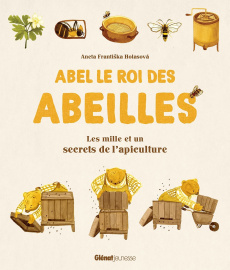 Abel le roi des abeilles. Les mille et un secrets de l'apiculture - Holasova Aneta Frantiska ; Antolin Eurydice