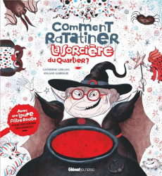 Comment ratatiner la sorcière du quartier. Avec 1 loupe filtre rouge pour découvrir des indices ! - Leblanc Catherine ; Garrigue Roland