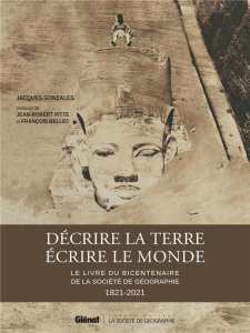 Décrire la Terre, écrire le Monde. Le livre du bicentenaire de la Société de Géographie 1821-2021 - Gonzalès Jacques ; Pitte Jean-Robert ; Bellec Fran