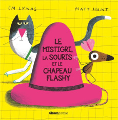 Le mistigri, la souris et le chapeau flashy - Lynas Em ; Hunt Matt ; Laffon Martine