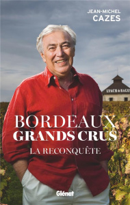 Bordeaux Grands crus. La reconquête - Cazes Jean-Michel