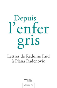 Depuis l'enfer gris. Lettres de Rédoine Faïd à Plana Radenovic - Radenovic Plana ; Faïd Rédoine