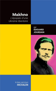 Makhno. L'épopée d'une Ukraine libertaire - Jourdain Edouard