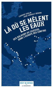 Là où se mêlent les eaux. Des Balkans au Caucase, dans l'Europe des confins - Geslin Laurent ; Dérens Jean-Arnault