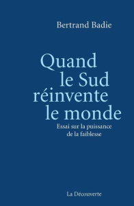 Quand le Sud réinvente le monde. Essai sur la puissance de la faiblesse - Badie Bertrand