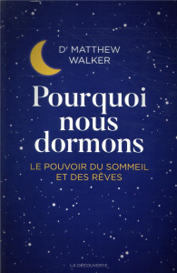 Pourquoi nous dormons. Le pouvoir du sommeil et des rêves, ce que la science nous révèle - Walker Matthew ; Soulat Pauline