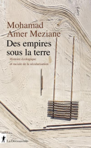 Les empires sous la terre. Histoire écologique et raciale de la sécularisation - Amer Meziane Mohamad