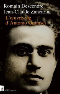 L'oeuvre-vie d'Antonio Gramsci - Descendre Romain ; Zancarini Jean-Claude