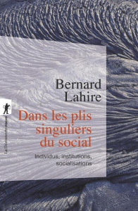 Dans les plis singuliers du social. Individus, institutions, socialisations - Lahire Bernard