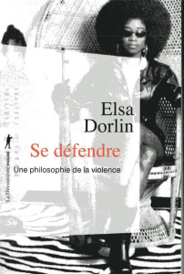 Se défendre. Une philosophie de la violence - Dorlin Elsa