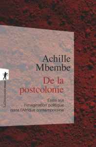 De la postcolonie. Essai sur l'imagination politique dans l'Afrique contemporaine - Mbembe Achille