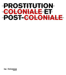 Prostitution coloniale et postcoloniale. Edition bilingue français-anglais - LA COLONIE