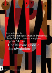 Une histoire globale des révolutions - Bantigny Ludivine ; Deluermoz Quentin ; Gobille Bo