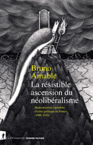 La résistible ascension du néolibéralisme. Modernisation capitaliste et crise politique en France (1 - Amable Bruno ; Durand Cédric ; Jaquet Christophe