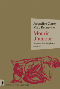 Mourir d'amour. Autopsie d'un imaginaire criminel - Carroy Jacqueline ; Renneville Marc