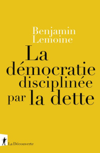 La démocratie disciplinée par la dette - Lemoine Benjamin