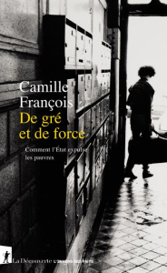 De gré et de force. Comment l'Etat expulse les pauvres - François Camille
