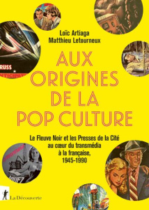 Aux origines de la pop culture. Le Fleuve Noir et les Presses de la Cité au coeur du transmédia à la - Artiaga Loïc ; Letourneux Matthieu