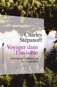 Voyager dans l'invisible. Techniques chamaniques de l'imagination - Stépanoff Charles ; Descola Philippe