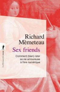 Sex friends. Comment (bien) rater sa vie amoureuse à l'ère numérique - Mèmeteau Richard