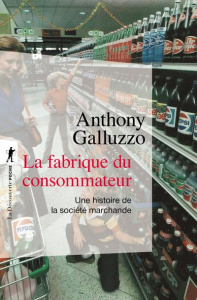 La fabrique du consommateur. Une histoire de la société marchande - Galluzzo Anthony