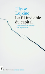 Le fil invisible du capital - Déchiffrer les mécanismes de l'exploitation - Lojkine Ulysse